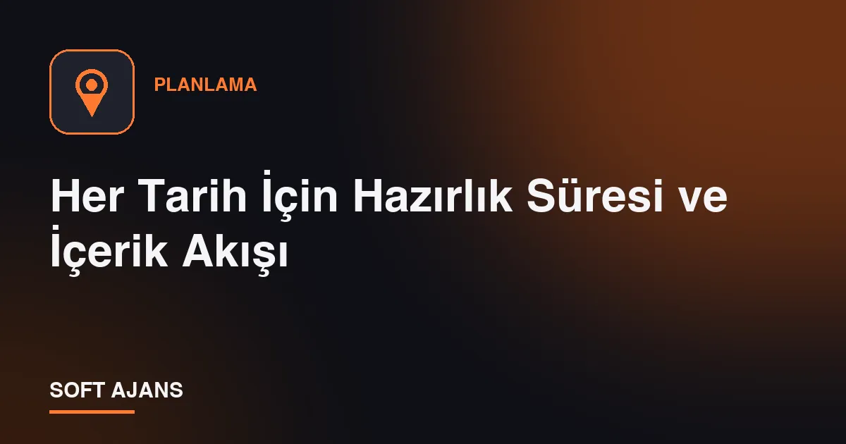 Her Tarih İçin Hazırlık Süresi ve İçerik Akışı