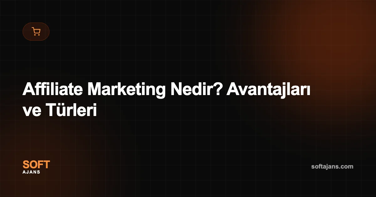 Affiliate Marketing Nedir? Avantajları ve Türleri
