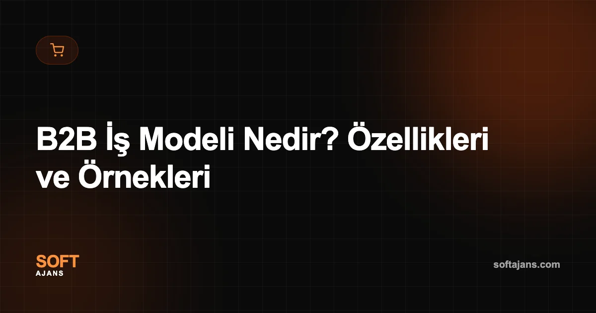 B2B İş Modeli Nedir? Özellikleri ve Örnekleri