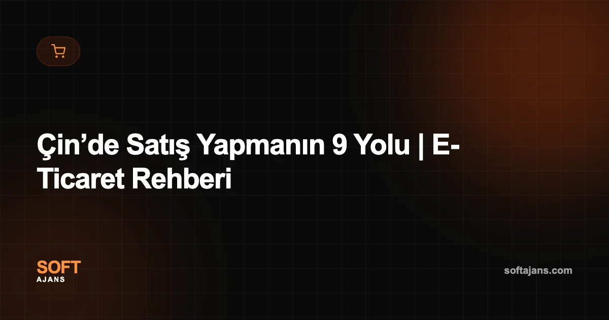 Çin’de Satış Yapmanın 9 Yolu | E-Ticaret Rehberi