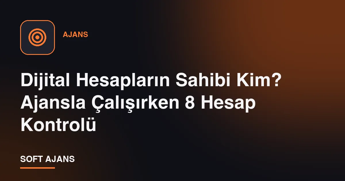 Dijital Hesapların Sahibi Kim? Ajansla Çalışırken 8 Hesap Kontrolü