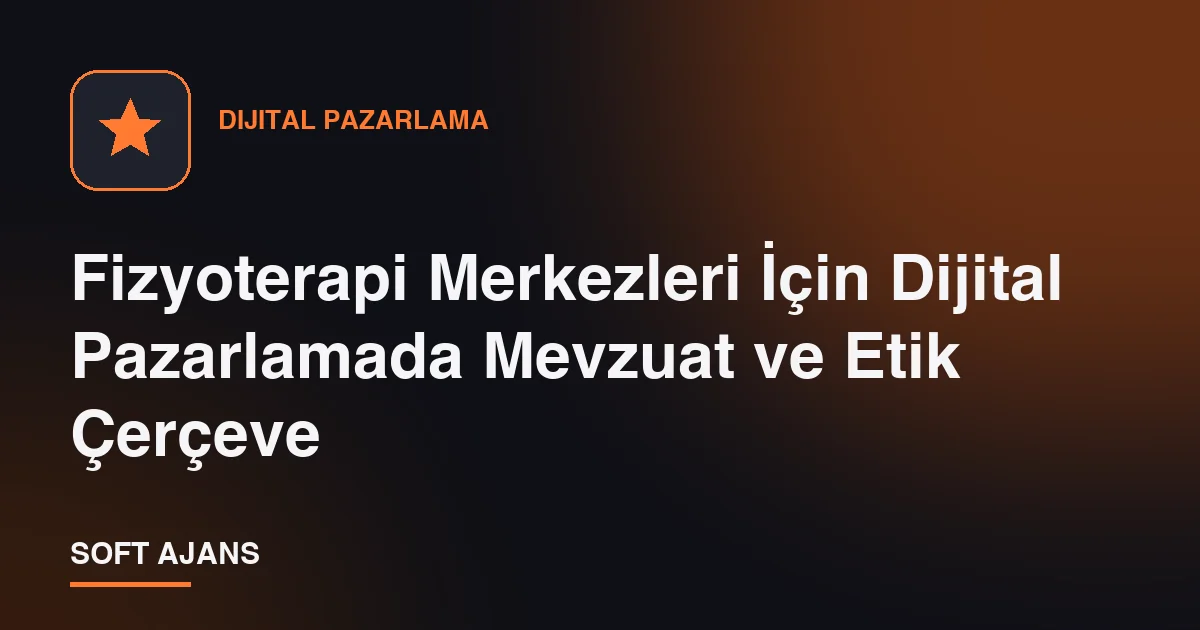 Fizyoterapi Merkezleri İçin Dijital Pazarlamada Mevzuat ve Etik Çerçeve