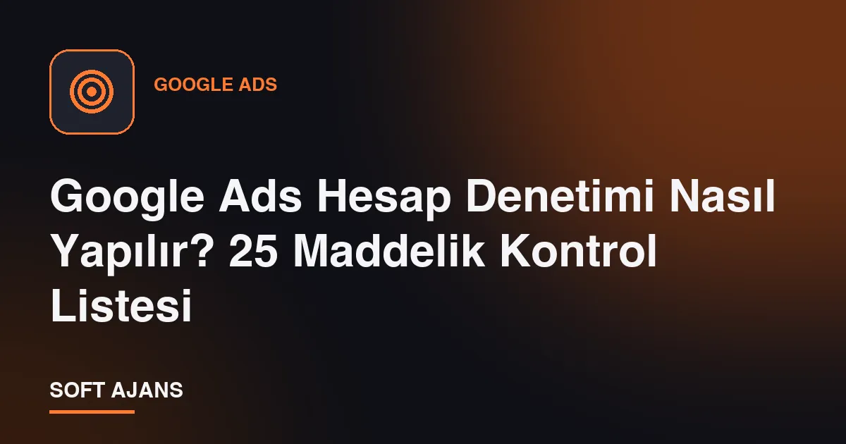 Google Ads Hesap Denetimi Nasıl Yapılır? 25 Maddelik Kontrol Listesi