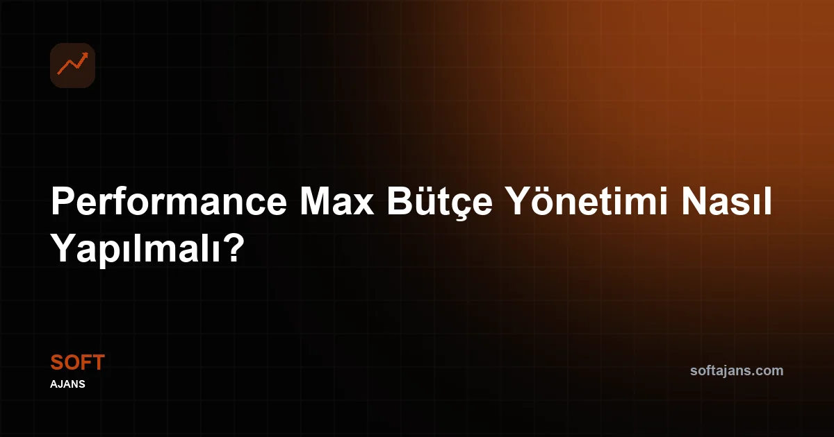 Performance Max Bütçe Yönetimi Nasıl Yapılmalı?