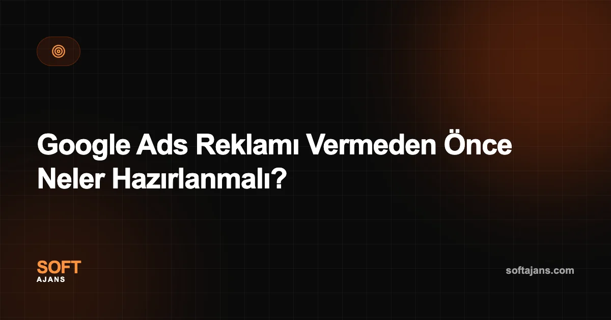Google Ads Reklamı Vermeden Önce Neler Hazırlanmalı?