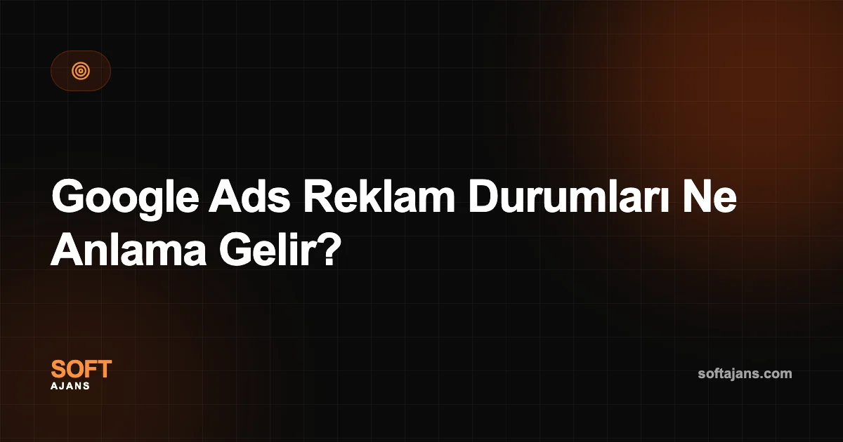 Google Ads Reklam Durumları Ne Anlama Gelir?