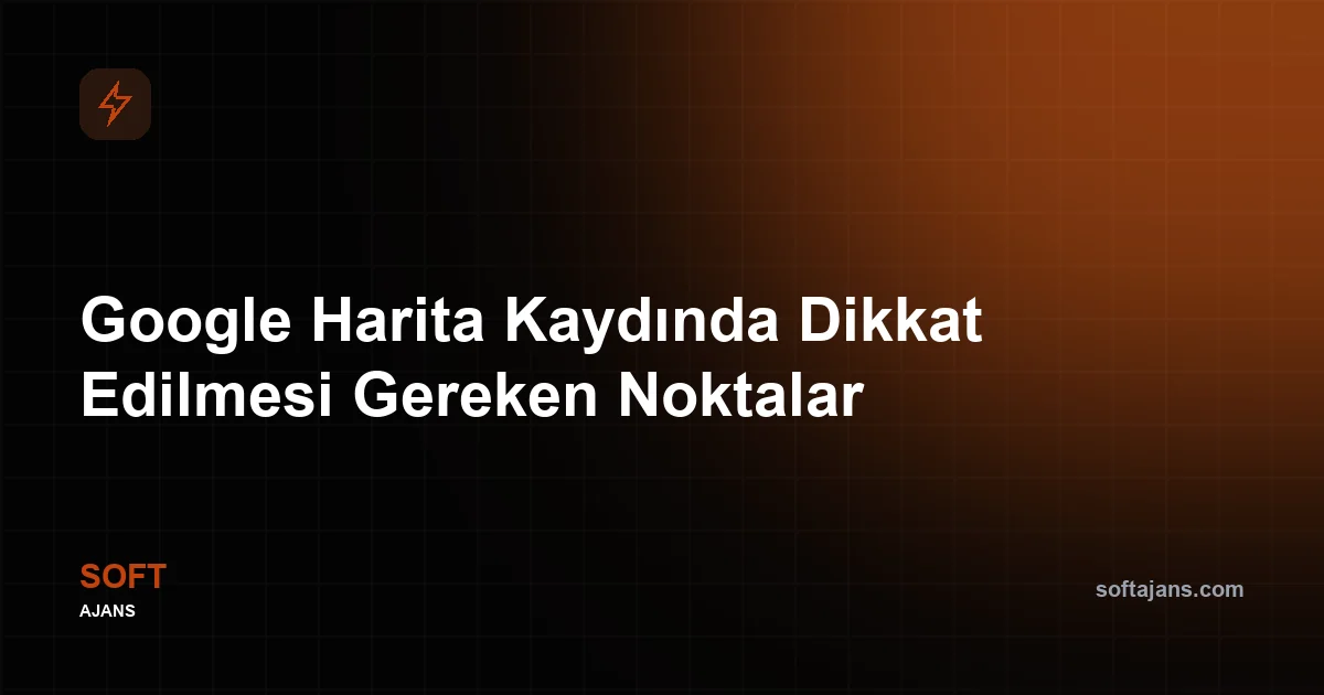 Google Harita Kaydında Dikkat Edilmesi Gereken Noktalar