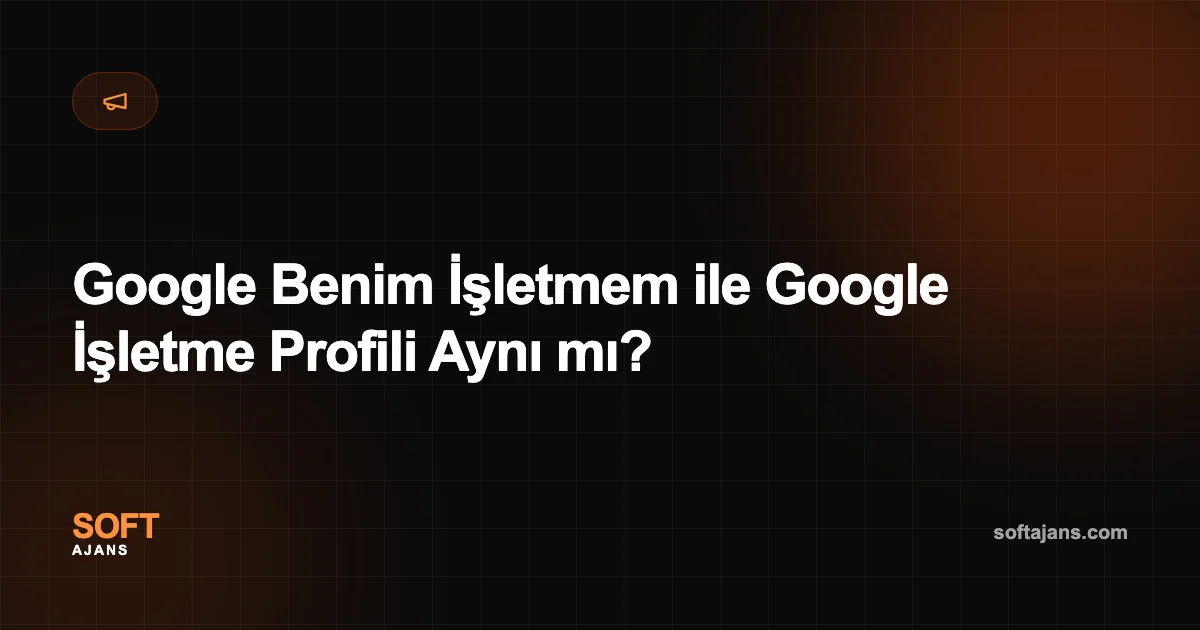 Google Benim İşletmem ile Google İşletme Profili Aynı mı?