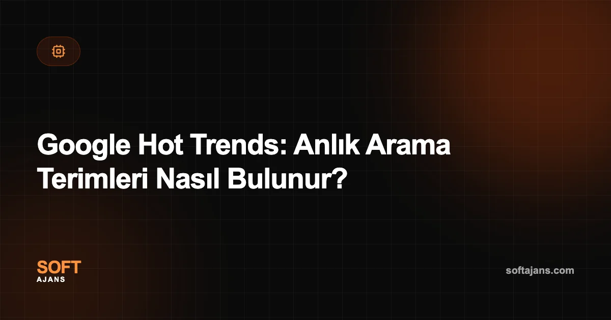 Google Hot Trends: Anlık Arama Terimleri Nasıl Bulunur?