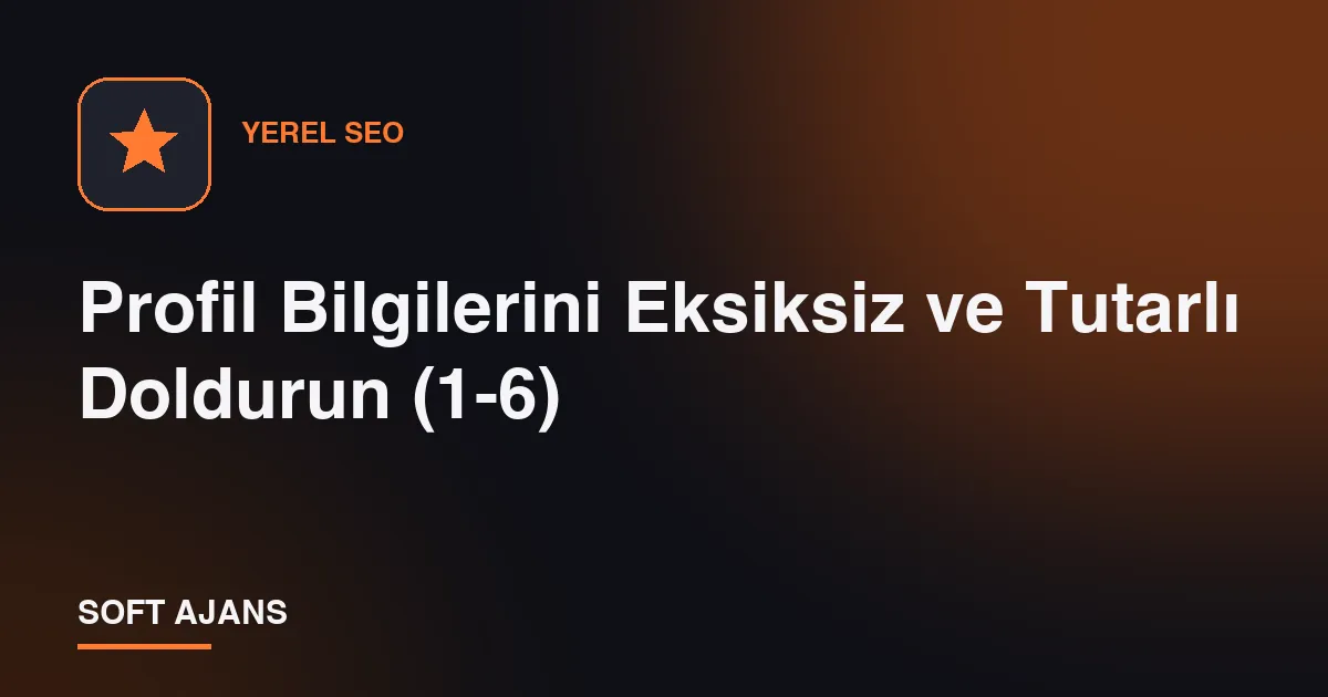 Profil Bilgilerini Eksiksiz ve Tutarlı Doldurun (1-6)
