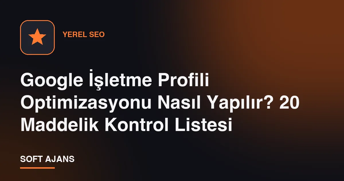 Google İşletme Profili Optimizasyonu Nasıl Yapılır? 20 Maddelik Kontrol Listesi