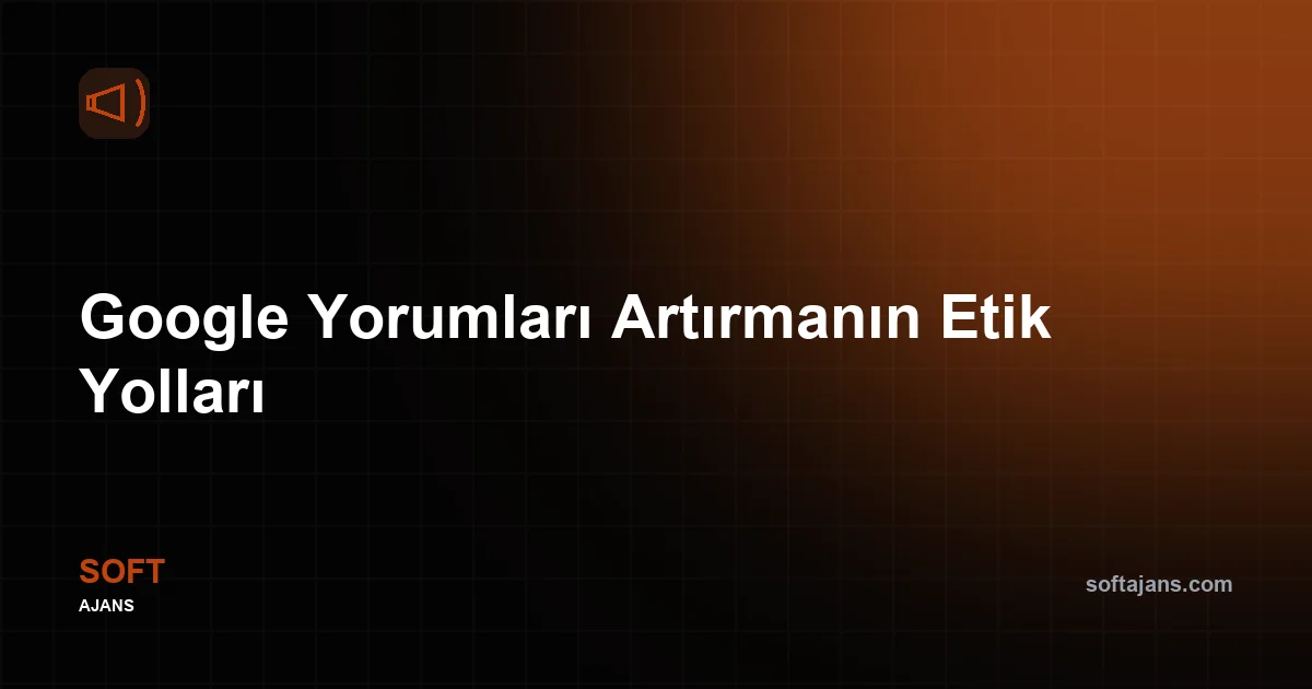 Google Yorumları Artırmanın Etik Yolları