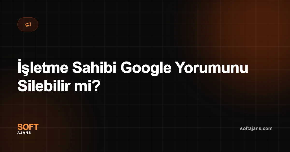 İşletme Sahibi Google Yorumunu Silebilir mi?