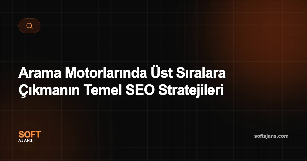 Arama Motorlarında Üst Sıralara Çıkmanın Temel SEO Stratejileri