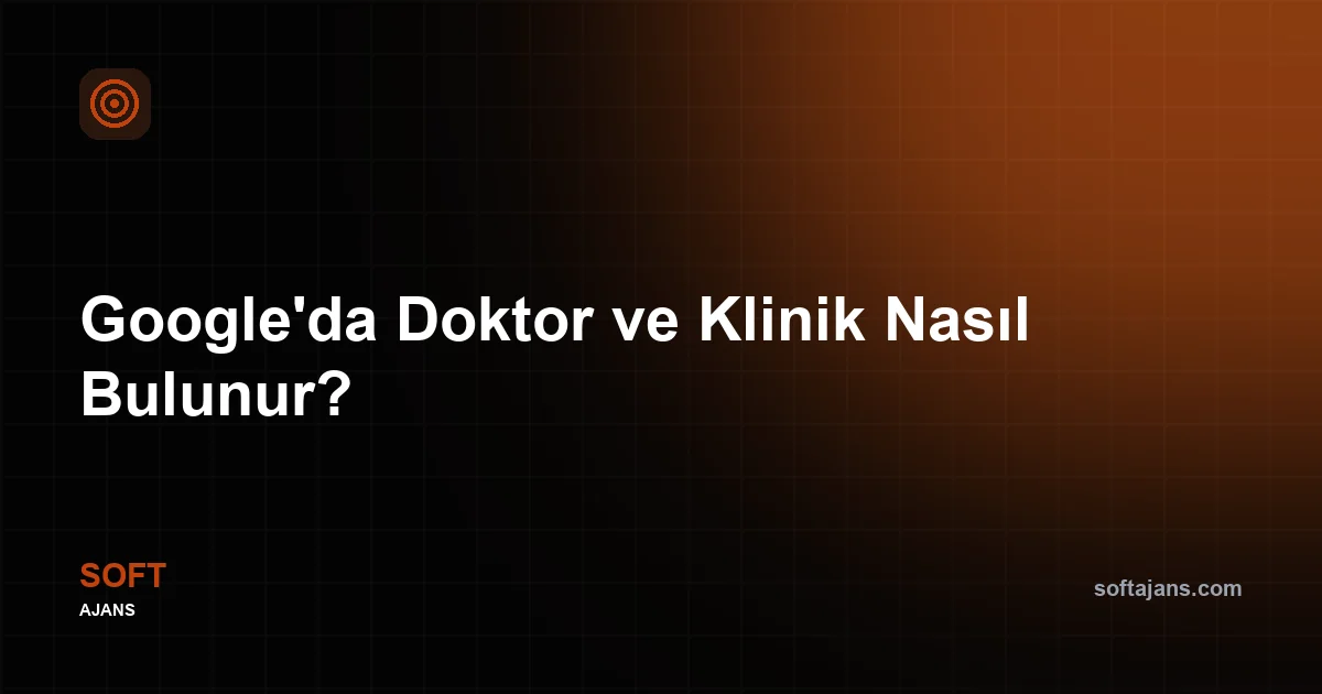 Google'da Doktor ve Klinik Nasıl Bulunur? Hasta Arama Davranışı ve Yerel SEO