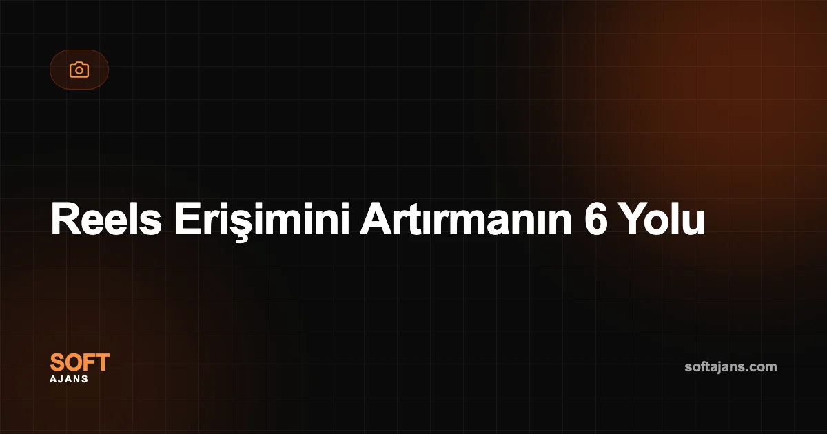 Reels Erişimini Artırmanın 6 Yolu