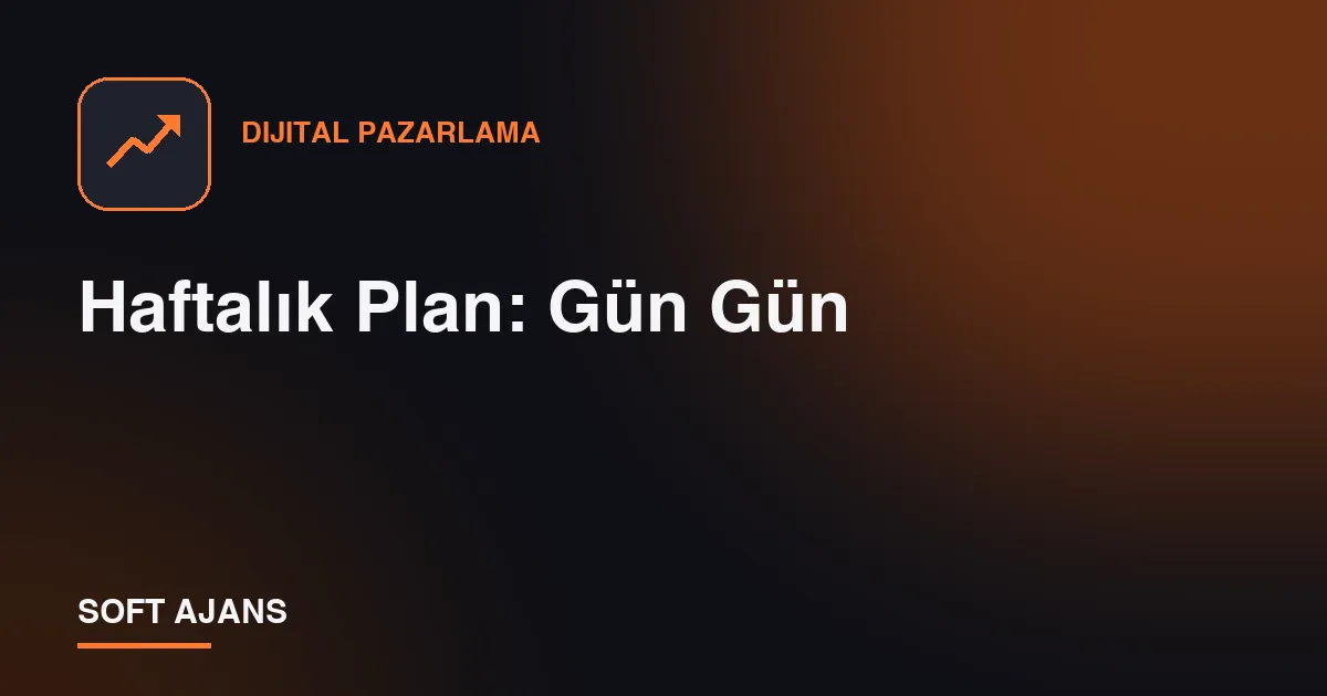 Haftalık Plan: Gün Gün