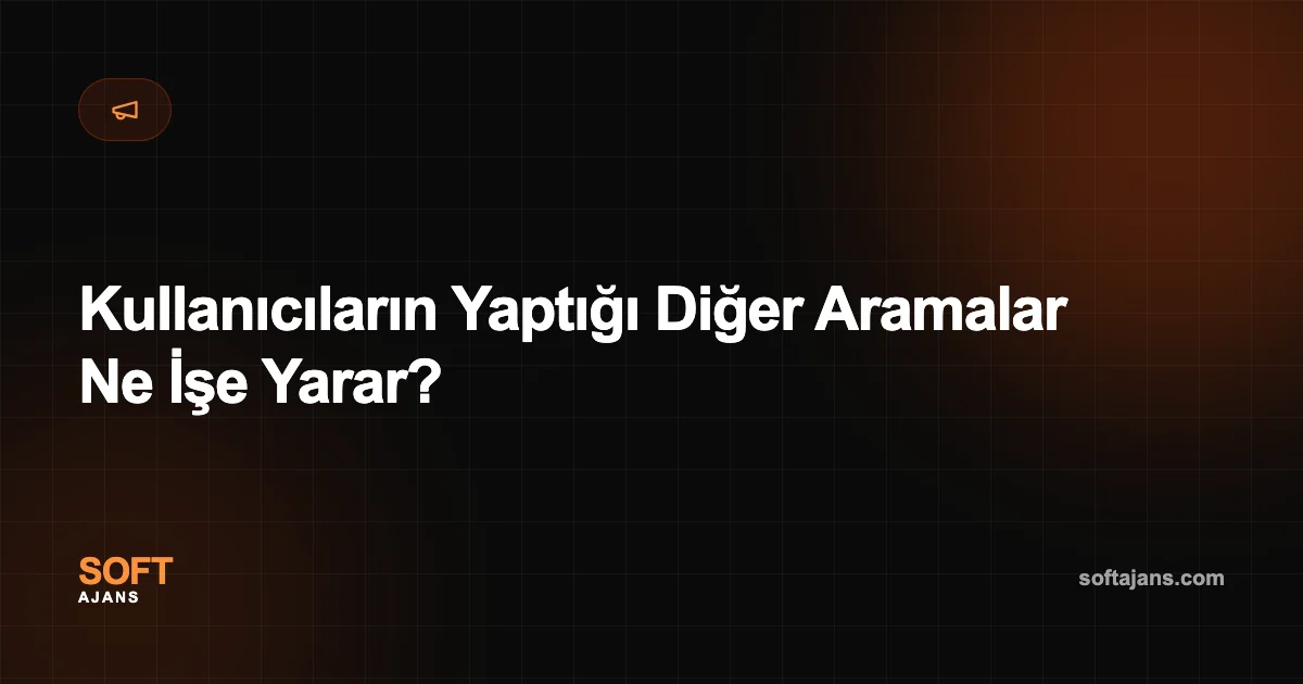 Kullanıcıların Yaptığı Diğer Aramalar Ne İşe Yarar?