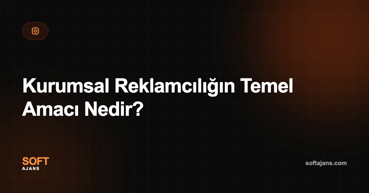 Kurumsal Reklamcılığın Temel Amacı Nedir?