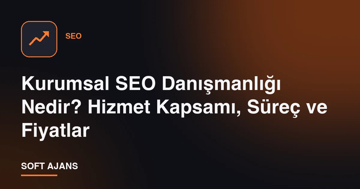 Kurumsal SEO Danışmanlığı Nedir? Hizmet Kapsamı, Süreç ve Fiyatlar