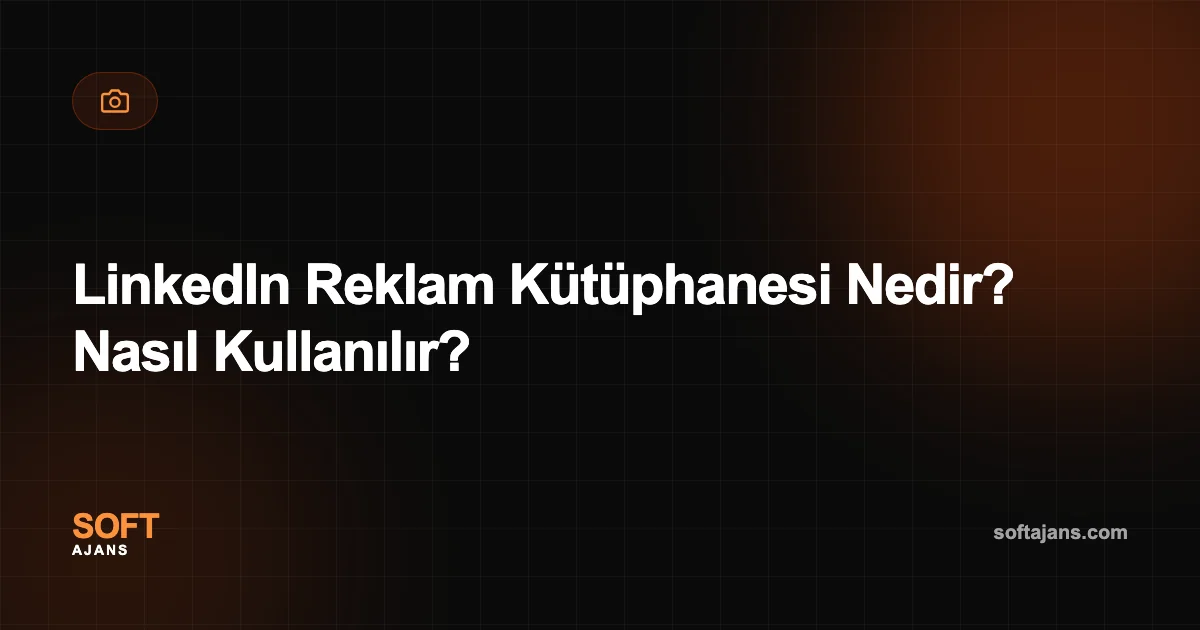 LinkedIn Reklam Kütüphanesi Nedir? Nasıl Kullanılır?