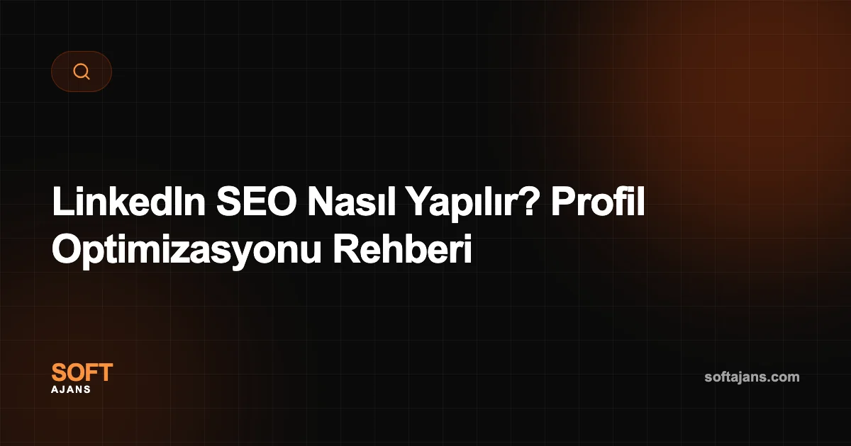 LinkedIn SEO Nasıl Yapılır? Profil Optimizasyonu Rehberi