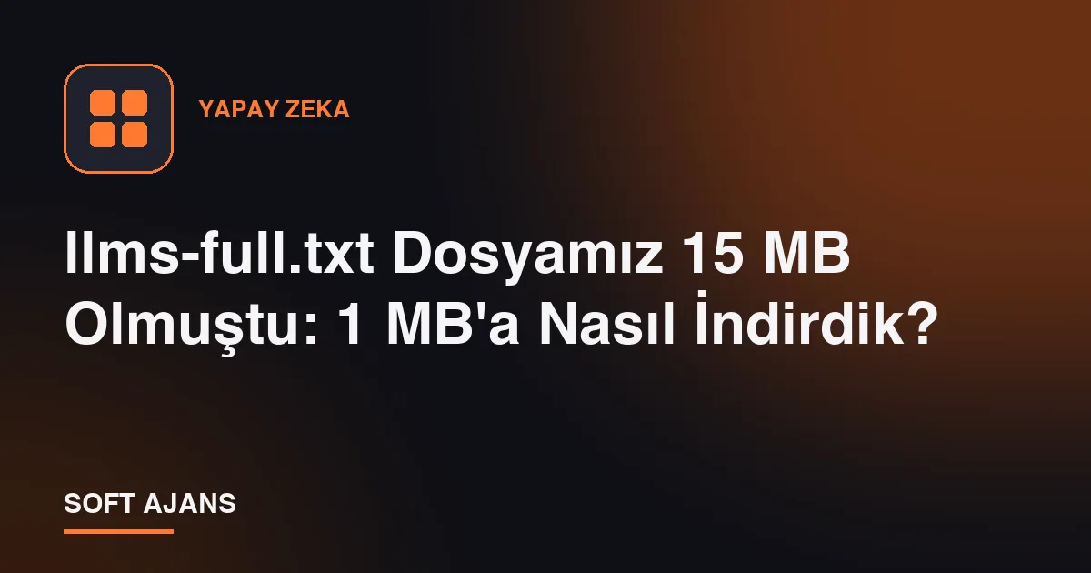 llms-full.txt Dosyamız 15 MB Olmuştu: 1 MB'a Nasıl İndirdik?
