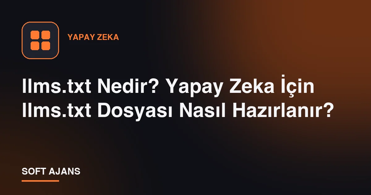 llms.txt Nedir? Yapay Zeka İçin llms.txt Dosyası Nasıl Hazırlanır?