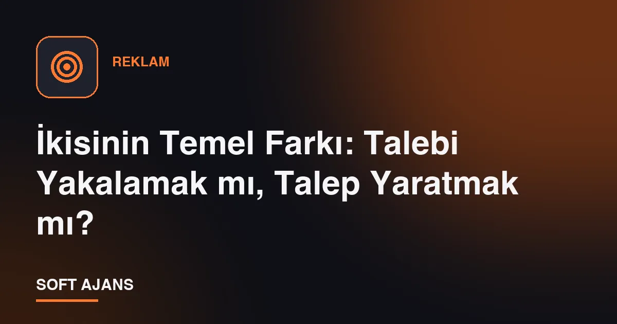 İkisinin Temel Farkı: Talebi Yakalamak mı, Talep Yaratmak mı?