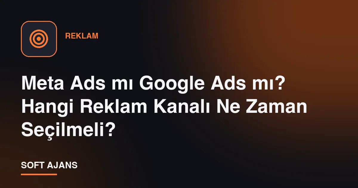 Meta Ads mı Google Ads mı? Hangi Reklam Kanalı Ne Zaman Seçilmeli?