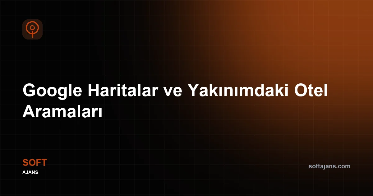 Google Haritalar ve "Yakınımdaki Otel" Aramaları