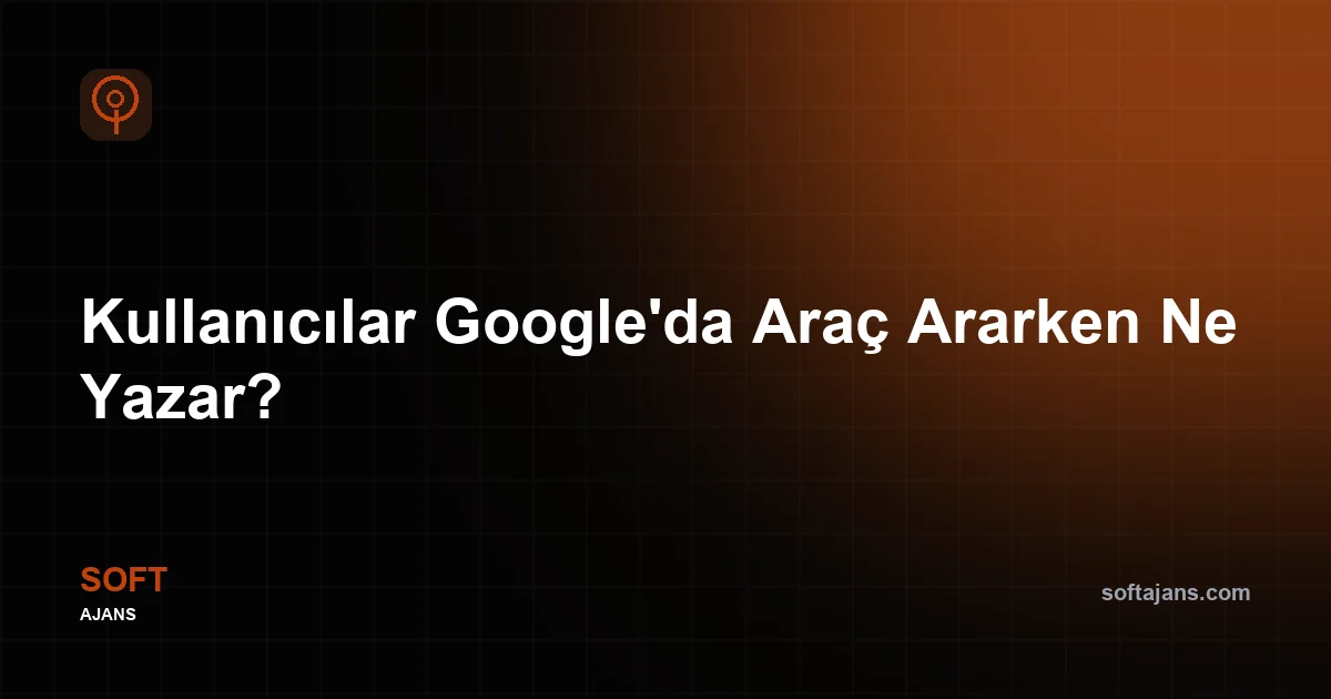 Kullanıcılar Google'da Araç Ararken Ne Yazar?