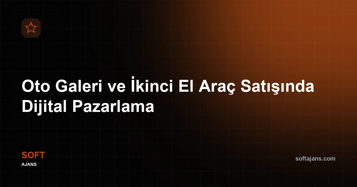 Oto Galeri ve İkinci El Araç Satışında Dijital Pazarlama