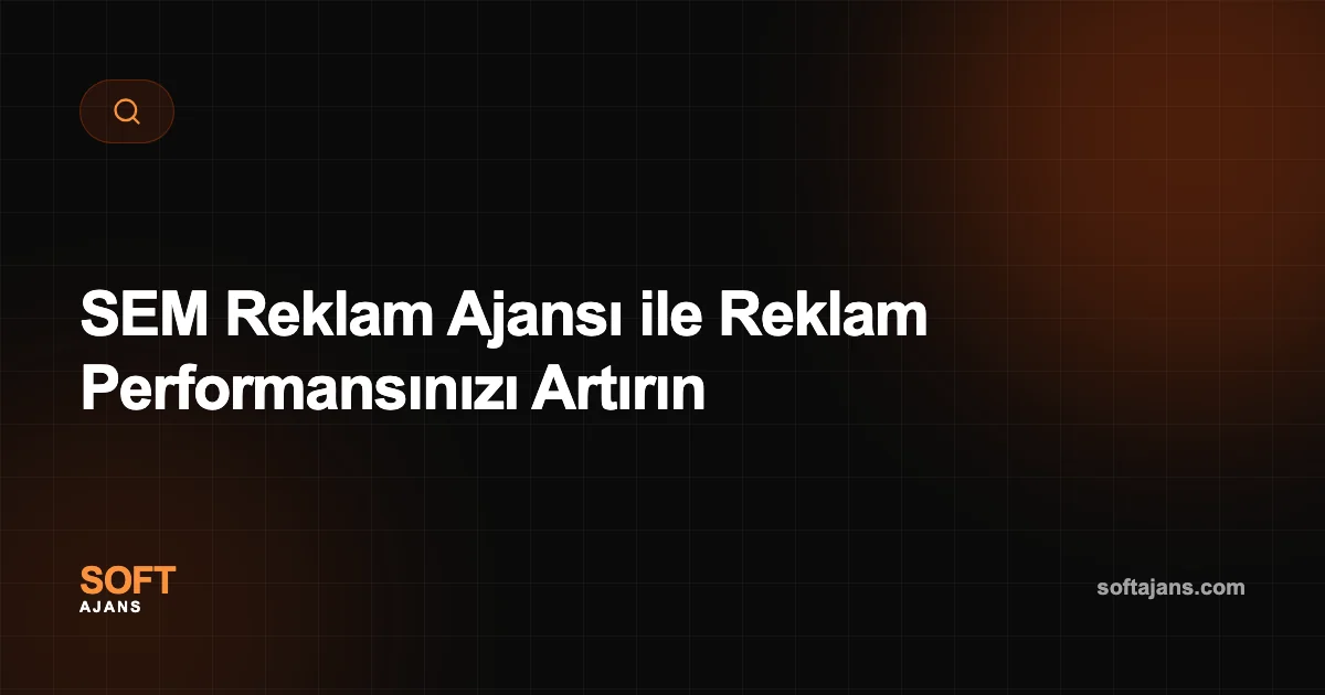 SEM Reklam Ajansı ile Reklam Performansınızı Artırın