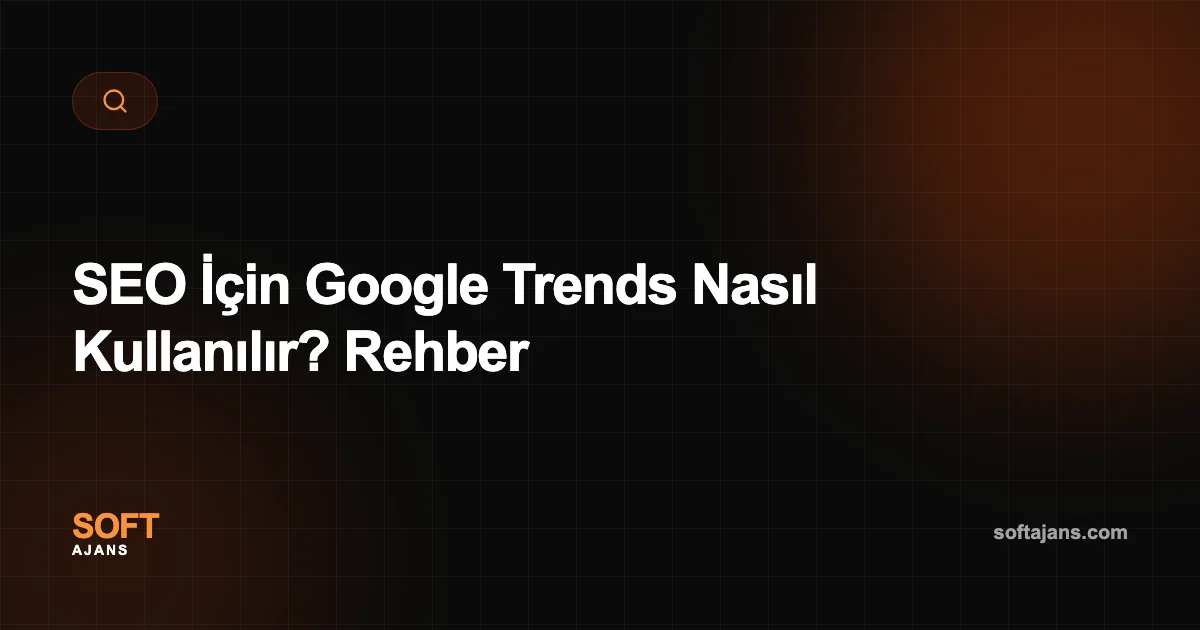 SEO İçin Google Trends Nasıl Kullanılır? Rehber