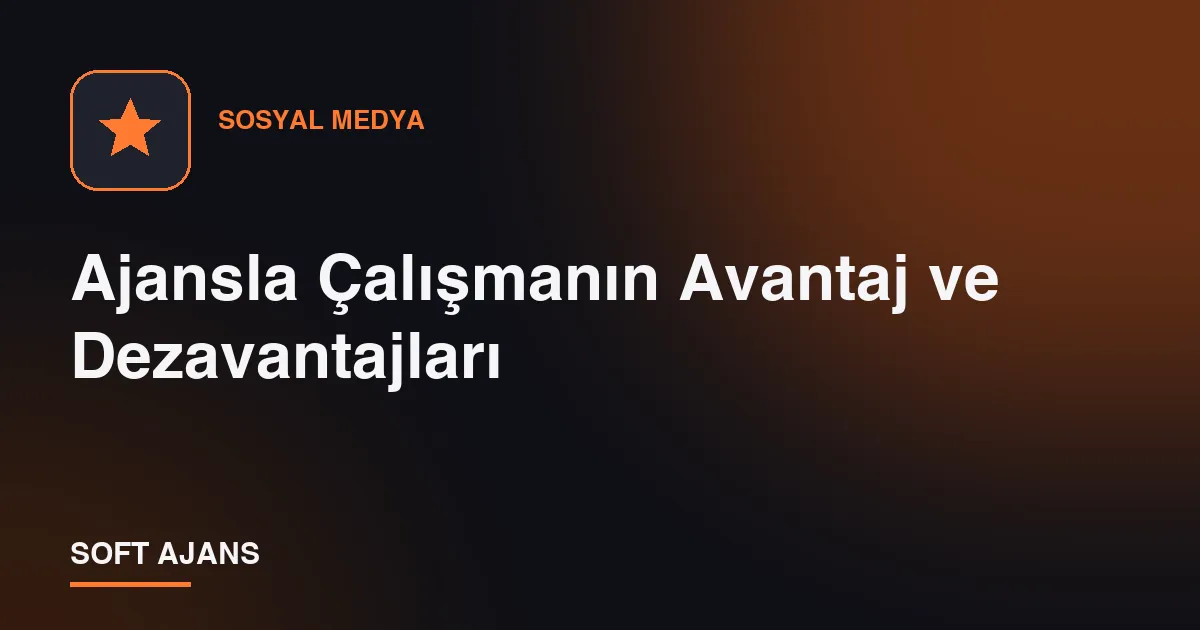 Ajansla Çalışmanın Avantaj ve Dezavantajları
