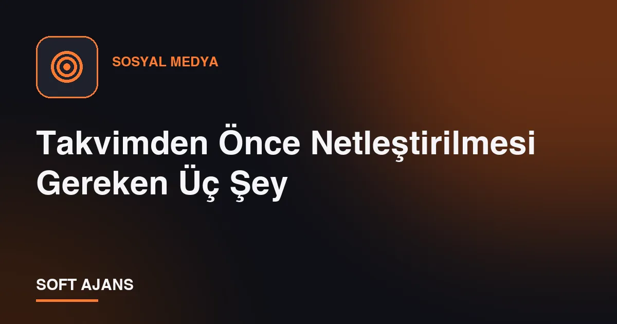 Takvimden Önce Netleştirilmesi Gereken Üç Şey