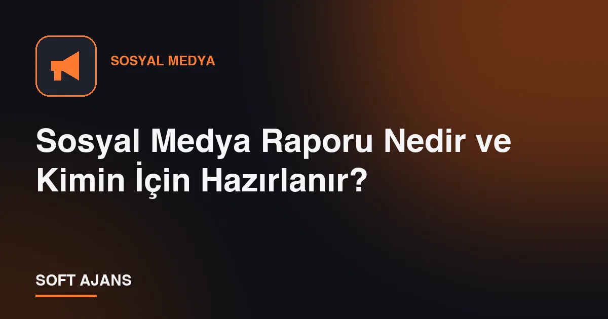 Sosyal Medya Raporu Nedir ve Kimin İçin Hazırlanır?