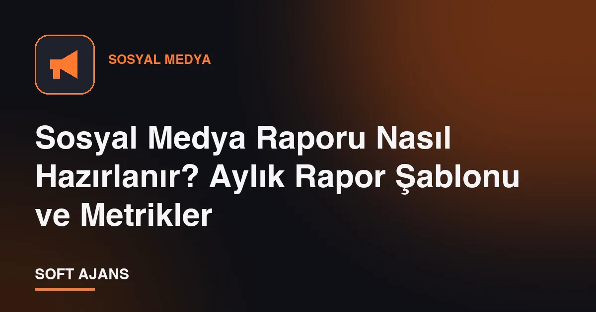 Sosyal Medya Raporu Nasıl Hazırlanır? Aylık Rapor Şablonu ve Metrikler