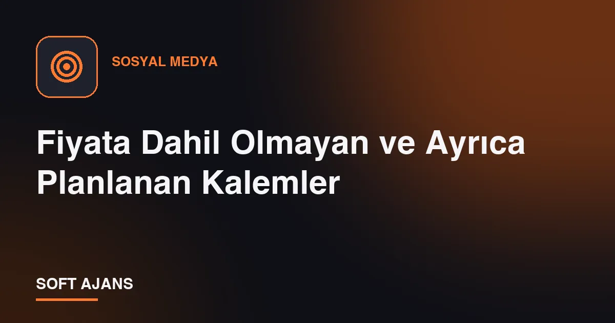 Fiyata Dahil Olmayan ve Ayrıca Planlanan Kalemler