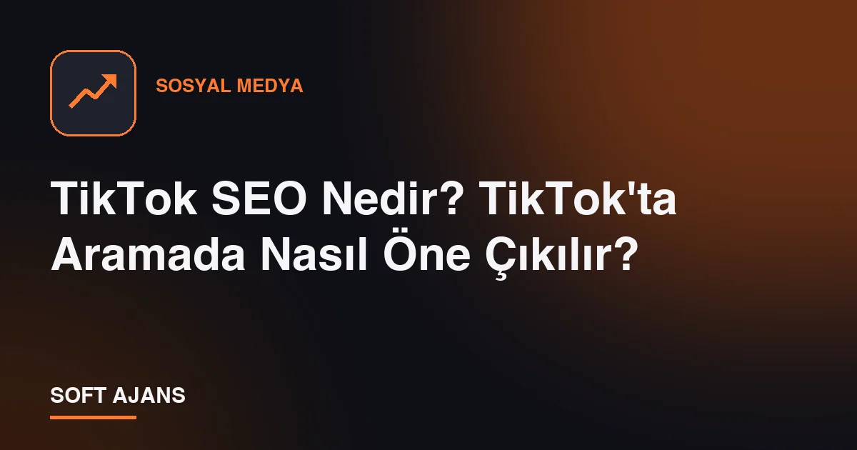 TikTok SEO Nedir? TikTok'ta Aramada Nasıl Öne Çıkılır?