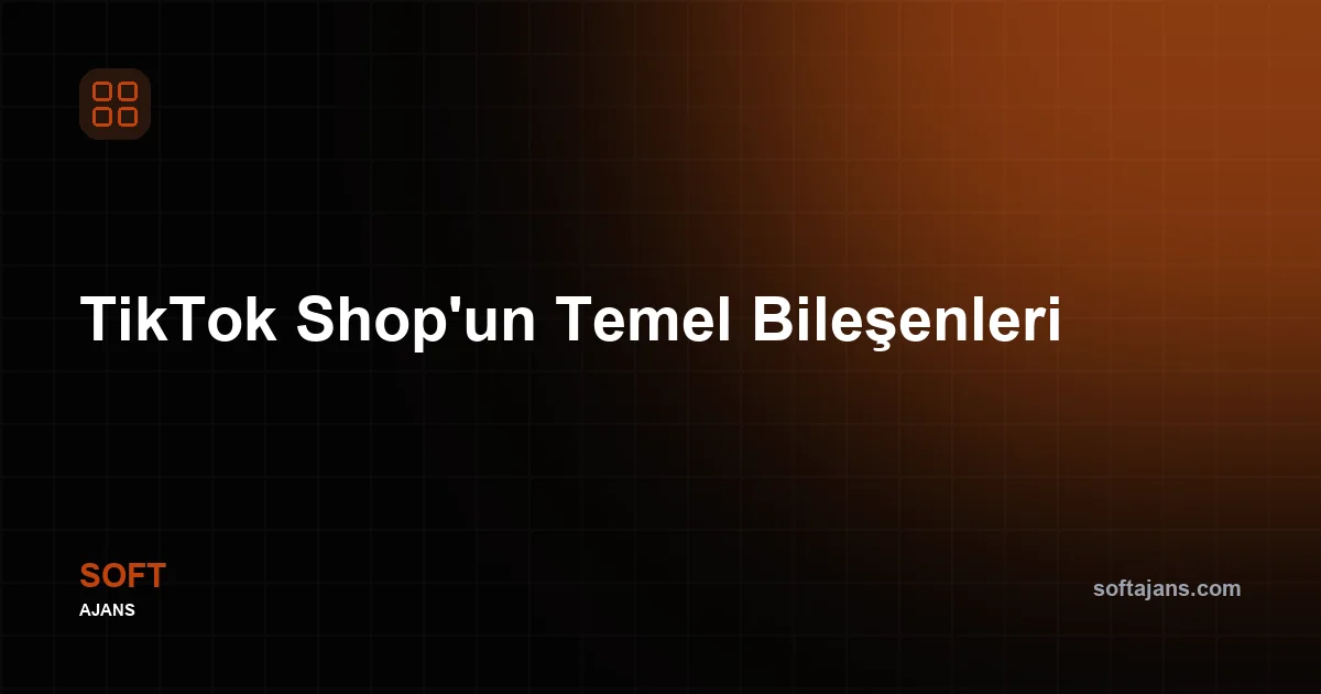 TikTok Shop'un Temel Bileşenleri