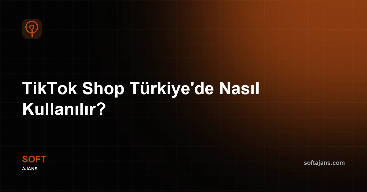 TikTok Shop Türkiye'de Nasıl Kullanılır?