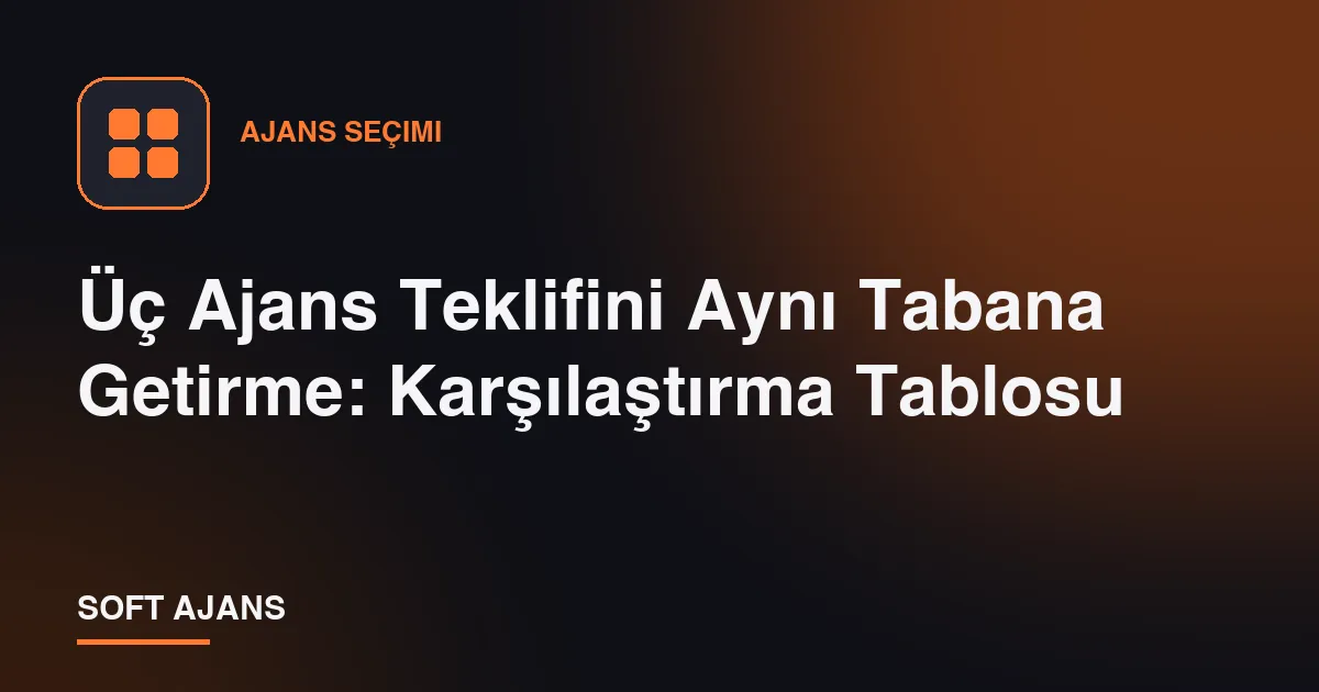Üç Ajans Teklifini Aynı Tabana Getirme: Karşılaştırma Tablosu