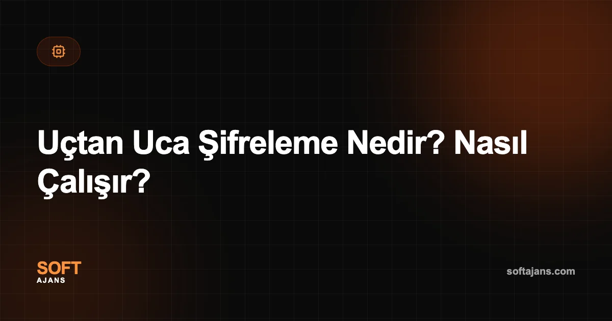 Uçtan Uca Şifreleme Nedir? Nasıl Çalışır?