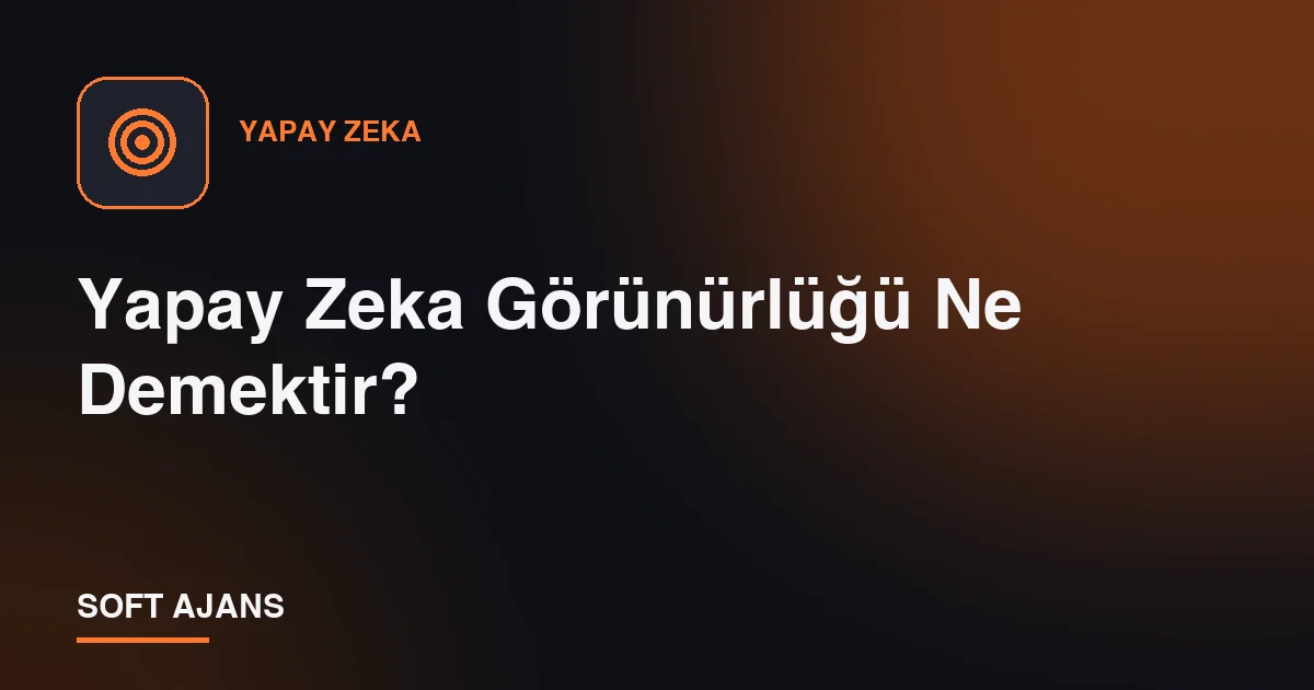 Yapay Zeka Görünürlüğü Ne Demektir?
