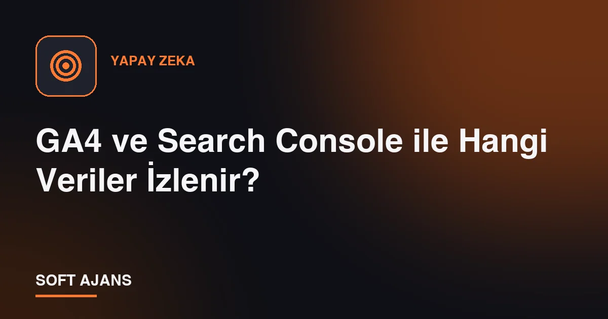 GA4 ve Search Console ile Hangi Veriler İzlenir?
