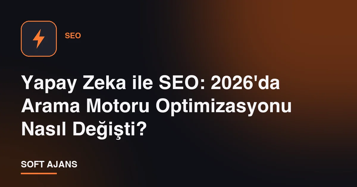 Yapay Zeka ile SEO: 2026'da Arama Motoru Optimizasyonu Nasıl Değişti?