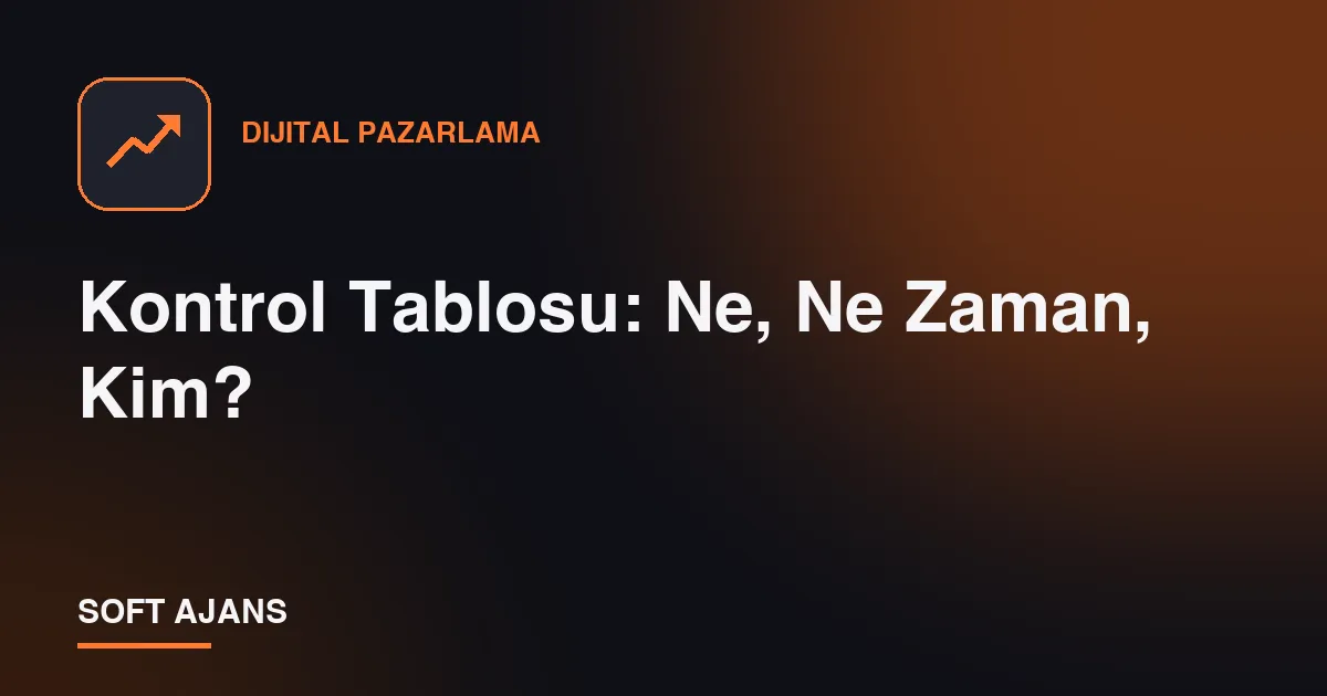 Kontrol Tablosu: Ne, Ne Zaman, Kim?